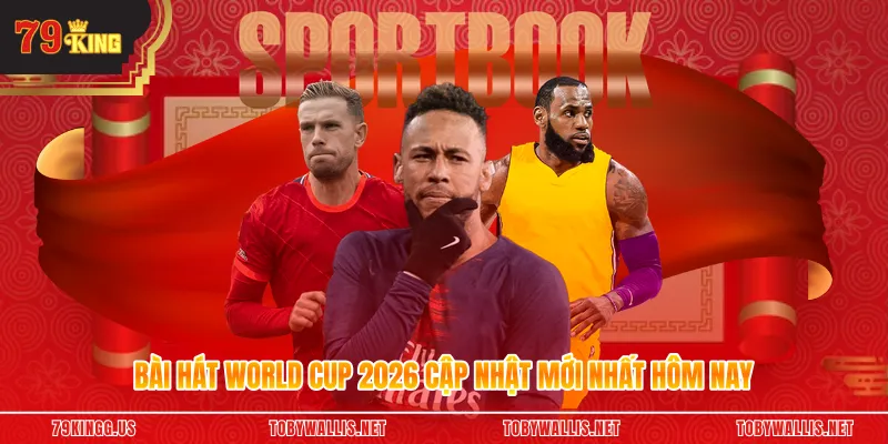 Bài Hát World Cup 2026 Cập Nhật Mới Nhất Hôm Nay