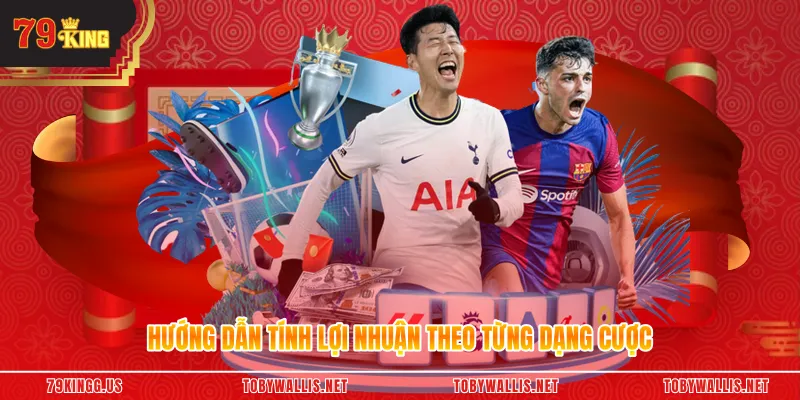 Hướng dẫn tính lợi nhuận theo từng dạng cược