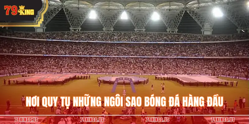 Nơi quy tụ những ngôi sao bóng đá hàng đầu